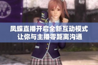 凤蝶直播开启全新互动模式 让你与主播零距离沟通