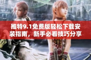 推特9.1免费版轻松下载安装指南，新手必看技巧分享