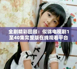 全剧精彩回顾：似锦电视剧1至40集完整版在线观看平台推荐