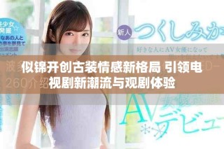 似锦开创古装情感新格局 引领电视剧新潮流与观剧体验