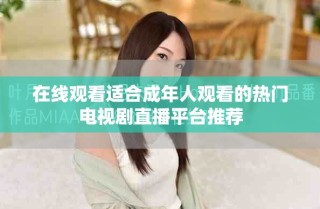 在线观看适合成年人观看的热门电视剧直播平台推荐