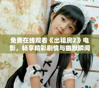免费在线观看《出租房2》电影，畅享精彩剧情与幽默瞬间