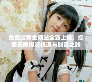 免费版黄金网站全新上线，探索无限投资机遇与财富之路