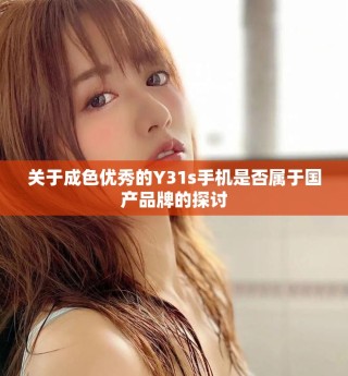 关于成色优秀的Y31s手机是否属于国产品牌的探讨