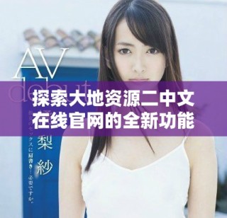 探索大地资源二中文在线官网的全新功能与服务优势
