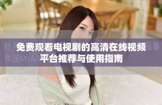 免费观看电视剧的高清在线视频平台推荐与使用指南