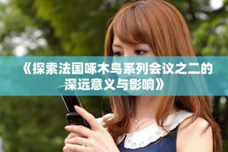 《探索法国啄木鸟系列会议之二的深远意义与影响》