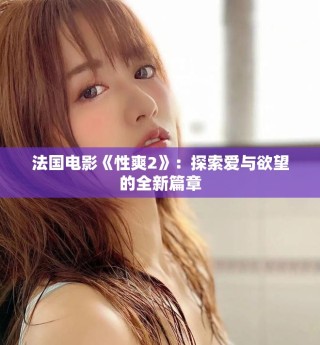 法国电影《性爽2》：探索爱与欲望的全新篇章
