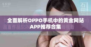 全面解析OPPO手机中的黄金网站APP推荐合集