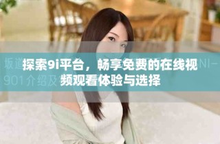 探索9i平台，畅享免费的在线视频观看体验与选择