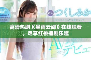 高清热剧《墨雨云间》在线观看，尽享红桃播剧乐趣