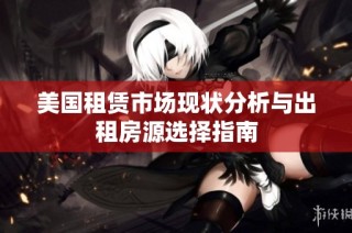 美国租赁市场现状分析与出租房源选择指南