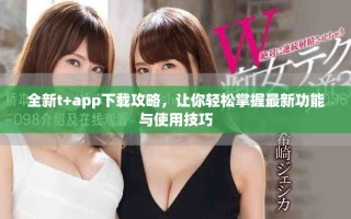 全新t+app下载攻略，让你轻松掌握最新功能与使用技巧
