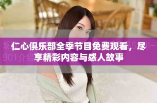仁心俱乐部全季节目免费观看，尽享精彩内容与感人故事