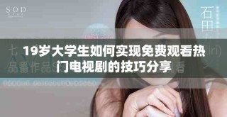 19岁大学生如何实现免费观看热门电视剧的技巧分享