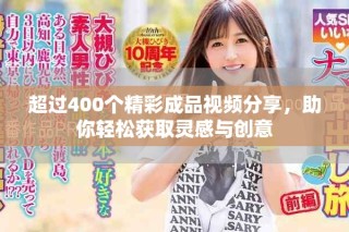 超过400个精彩成品视频分享，助你轻松获取灵感与创意