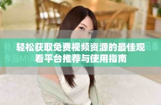 轻松获取免费视频资源的最佳观看平台推荐与使用指南
