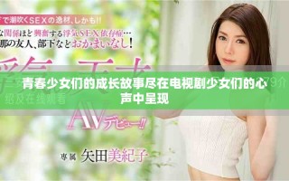 青春少女们的成长故事尽在电视剧少女们的心声中呈现