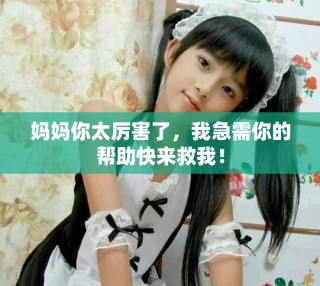 妈妈你太厉害了，我急需你的帮助快来救我！