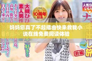 妈妈您真了不起插曲快来救我小说在线免费阅读体验