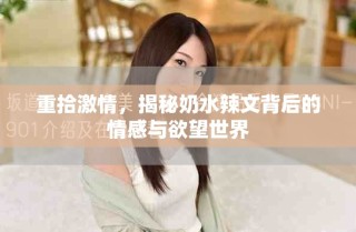 重拾激情，揭秘奶水辣文背后的情感与欲望世界