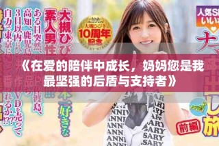 《在爱的陪伴中成长，妈妈您是我最坚强的后盾与支持者》