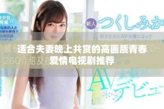 适合夫妻晚上共赏的高画质青春爱情电视剧推荐