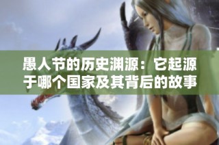 愚人节的历史渊源：它起源于哪个国家及其背后的故事
