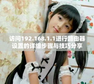 访问192.168.1.1进行路由器设置的详细步骤与技巧分享