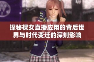 探秘裸女直播应用的背后世界与时代变迁的深刻影响