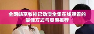 全网畅享牧神记动漫全集在线观看的最佳方式与资源推荐
