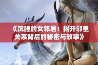 《沉睡的女邻居：揭开邻里关系背后的秘密与故事》