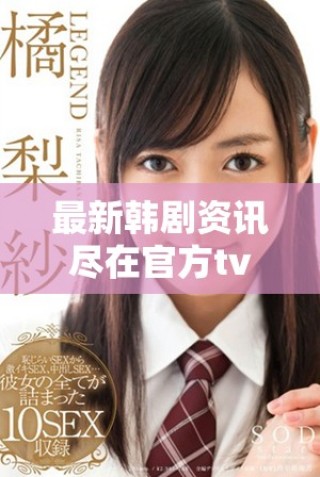 最新韩剧资讯尽在官方tv平台，精彩不断更新中