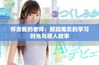 怀念我的老师：那段难忘的学习时光与感人故事
