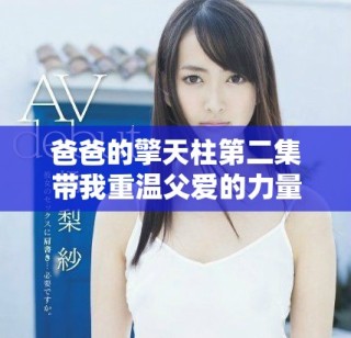 爸爸的擎天柱第二集带我重温父爱的力量与勇气