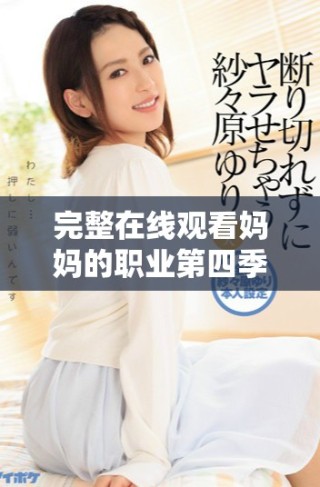 完整在线观看妈妈的职业第四季全集汇总与分享
