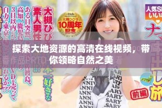 探索大地资源的高清在线视频，带你领略自然之美