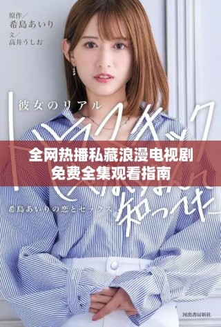 全网热播私藏浪漫电视剧免费全集观看指南