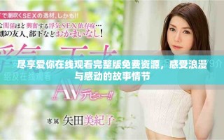 尽享爱你在线观看完整版免费资源，感受浪漫与感动的故事情节