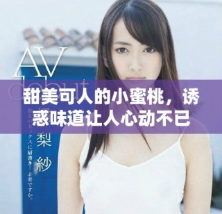 甜美可人的小蜜桃，诱惑味道让人心动不已