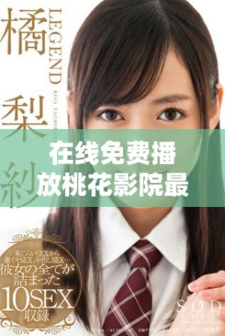 在线免费播放桃花影院最新电视剧精彩内容和热门剧集推荐