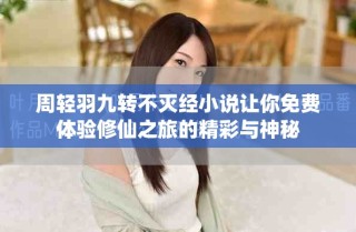 周轻羽九转不灭经小说让你免费体验修仙之旅的精彩与神秘