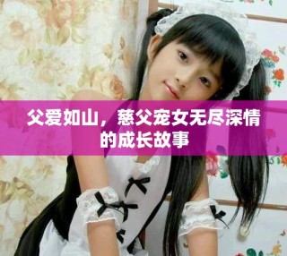 父爱如山，慈父宠女无尽深情的成长故事