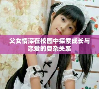 父女情深在校园中探索成长与恋爱的复杂关系