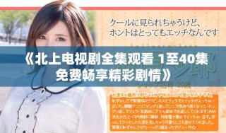 《北上电视剧全集观看 1至40集免费畅享精彩剧情》