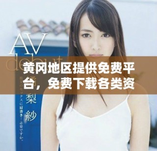黄冈地区提供免费平台，免费下载各类资源与服务