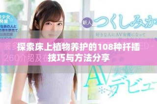 探索床上植物养护的108种扦插技巧与方法分享