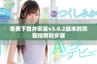 免费下载并安装v3.0.2版本的完整指南和步骤