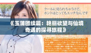《玉蒲团续篇：艳丽欲望与仙境奇遇的探寻旅程》
