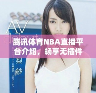 腾讯体育NBA直播平台介绍，畅享无插件的精彩比赛体验